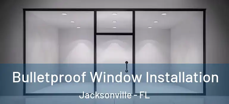 Bulletproof Window Installation Jacksonville - FL