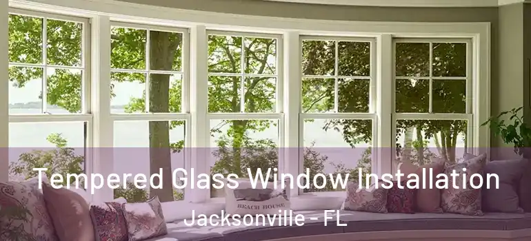 Tempered Glass Window Installation Jacksonville - FL