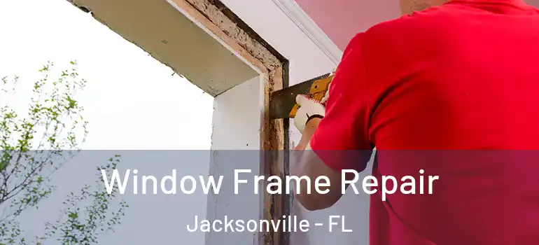 Window Frame Repair Jacksonville - FL