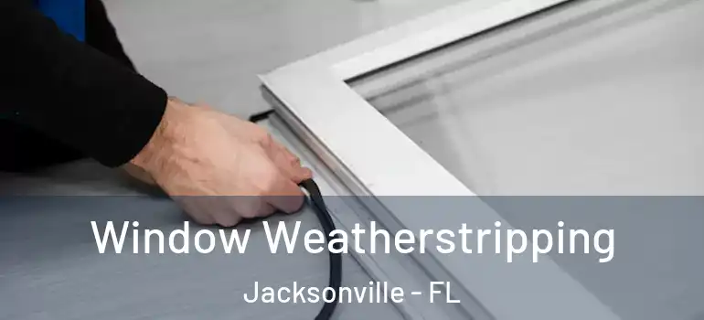 Window Weatherstripping Jacksonville - FL